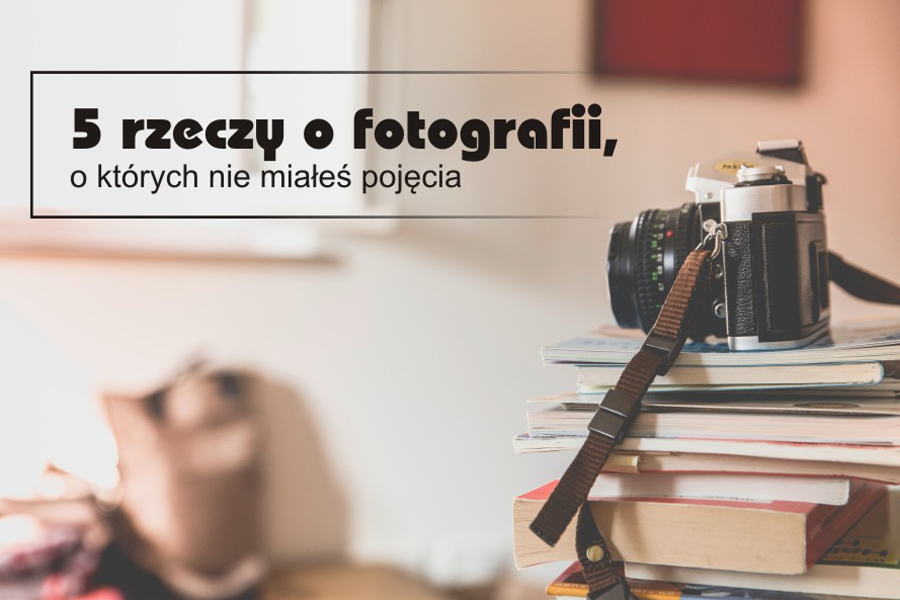 5 Rzeczy O Fotografii, O Których Nie Miałeś Pojęcia - Blog ...